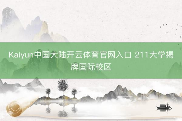 Kaiyun中国大陆开云体育官网入口 211大学揭牌国际校区