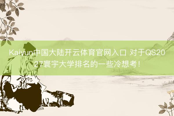 Kaiyun中国大陆开云体育官网入口 对于QS2027寰宇大学排名的一些冷想考！