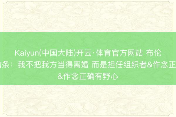 Kaiyun(中国大陆)开云·体育官方网站 布伦森17岁信条：我不把我方当得离婚 而是担任组织者&作念正确有野心