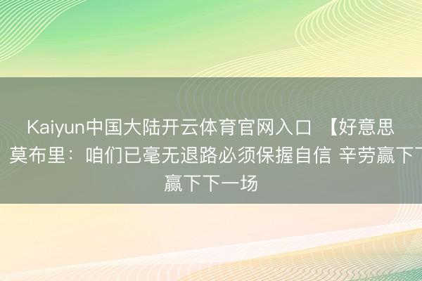 Kaiyun中国大陆开云体育官网入口 【好意思满版】莫布里：咱们已毫无退路必须保握自信 辛劳赢下下一场