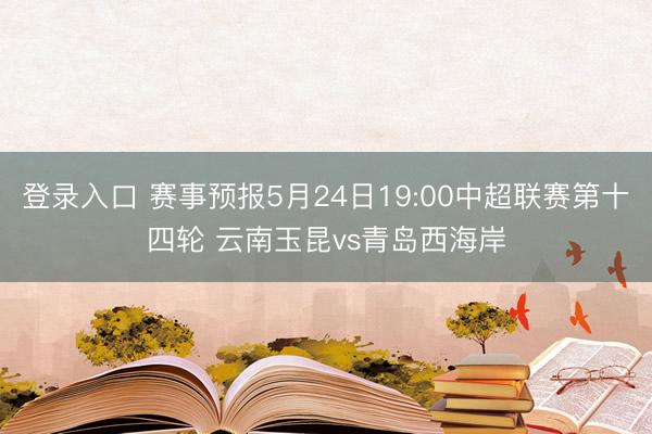 登录入口 赛事预报5月24日19:00中超联赛第十四轮 云南玉昆vs青岛西海岸