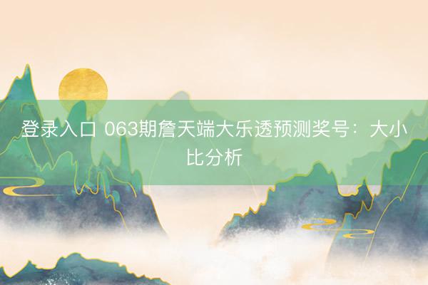 登录入口 063期詹天端大乐透预测奖号：大小比分析