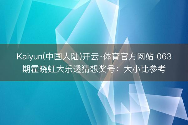 Kaiyun(中国大陆)开云·体育官方网站 063期霍晓虹大乐透猜想奖号：大小比参考