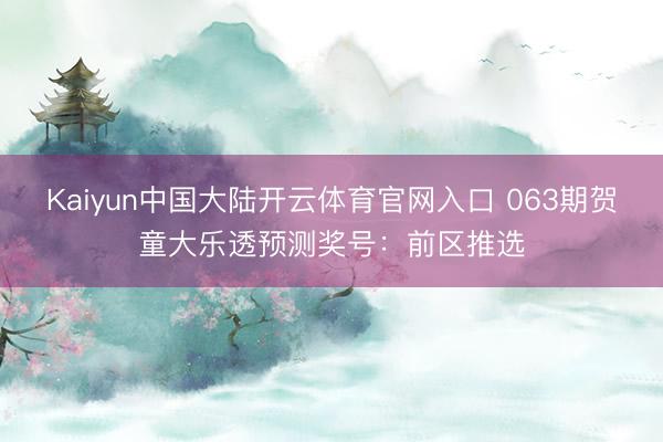 Kaiyun中国大陆开云体育官网入口 063期贺童大乐透预测奖号：前区推选