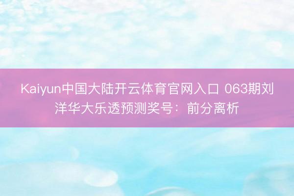 Kaiyun中国大陆开云体育官网入口 063期刘洋华大乐透预测奖号：前分离析