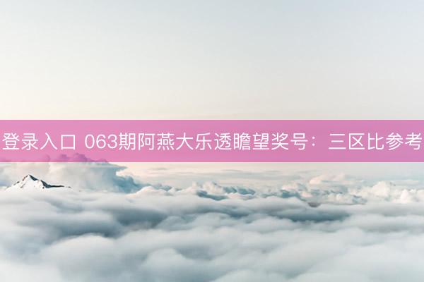 登录入口 063期阿燕大乐透瞻望奖号:三区比参考