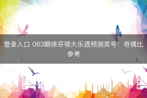 登录入口 063期徐芬领大乐透预测奖号：奇偶比参考