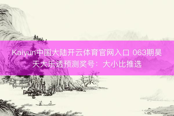Kaiyun中国大陆开云体育官网入口 063期昊天大乐透预测奖号：大小比推选
