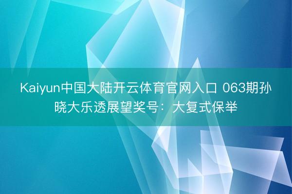 Kaiyun中国大陆开云体育官网入口 063期孙晓大乐透展望奖号：大复式保举