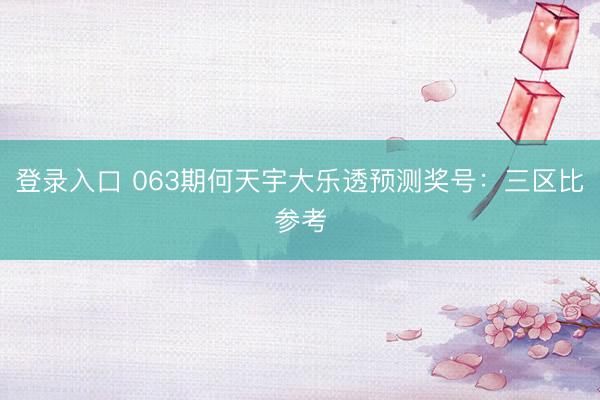 登录入口 063期何天宇大乐透预测奖号:三区比参考