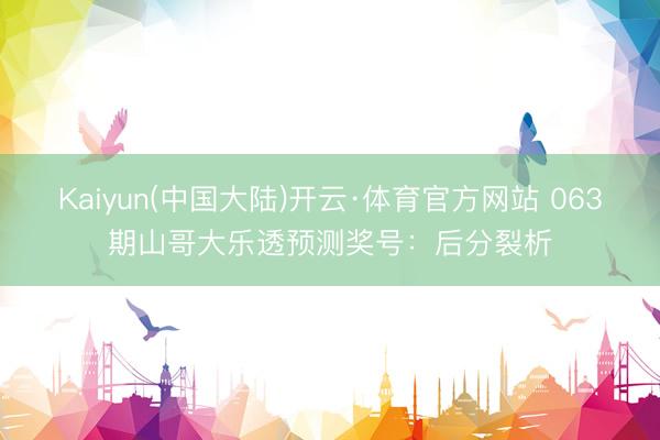 Kaiyun(中国大陆)开云·体育官方网站 063期山哥大乐透预测奖号：后分裂析