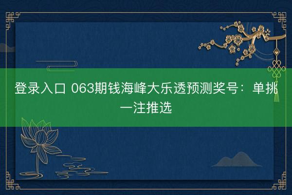 登录入口 063期钱海峰大乐透预测奖号：单挑一注推选