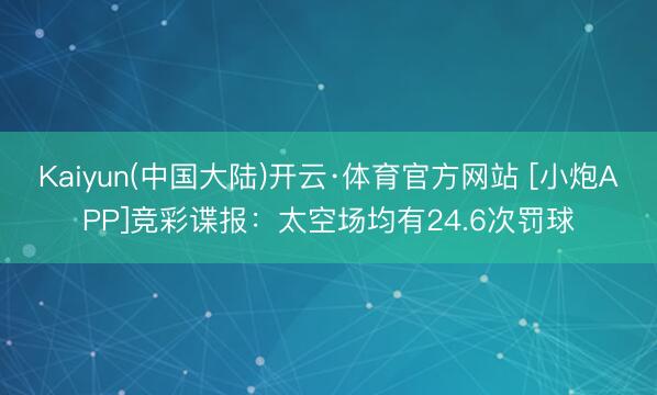 Kaiyun(中国大陆)开云·体育官方网站 [小炮APP]竞彩谍报：太空场均有24.6次罚球