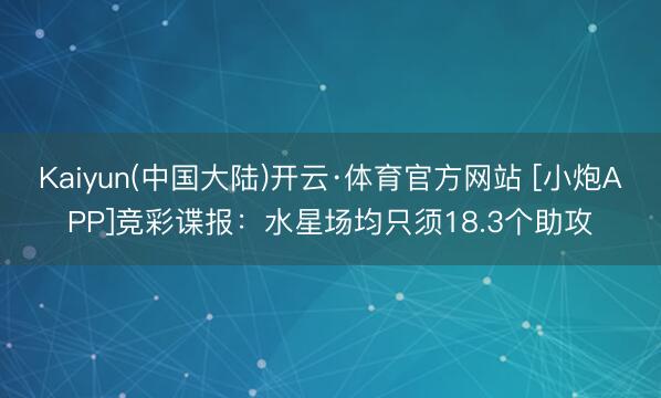Kaiyun(中国大陆)开云·体育官方网站 [小炮APP]竞彩谍报：水星场均只须18.3个助攻