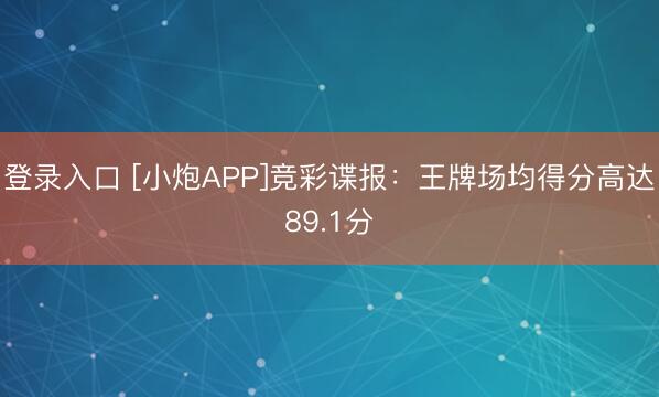 登录入口 [小炮APP]竞彩谍报：王牌场均得分高达89.1分