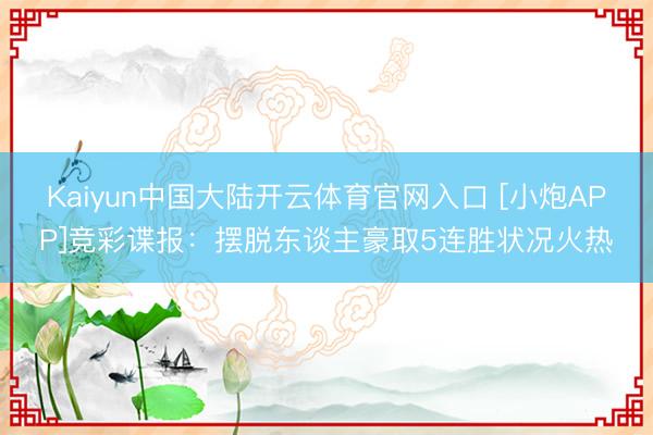Kaiyun中国大陆开云体育官网入口 [小炮APP]竞彩谍报：摆脱东谈主豪取5连胜状况火热