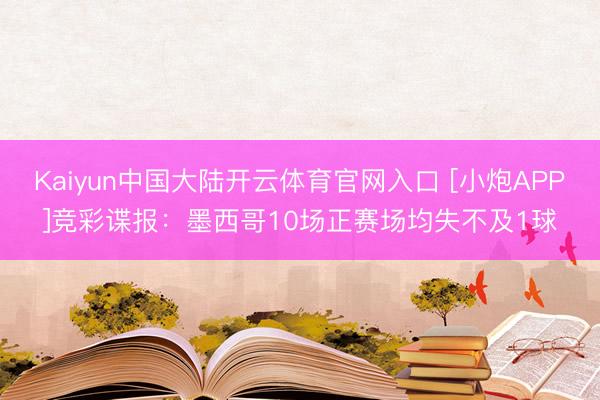 Kaiyun中国大陆开云体育官网入口 [小炮APP]竞彩谍报：墨西哥10场正赛场均失不及1球