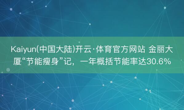 Kaiyun(中国大陆)开云·体育官方网站 金丽大厦“节能瘦身”记，一年概括节能率达30.6%