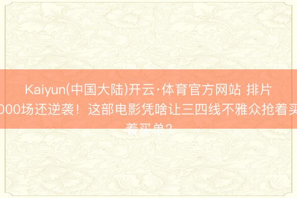 Kaiyun(中国大陆)开云·体育官方网站 排片低2000场还逆袭！这部电影凭啥让三四线不雅众抢着买单?