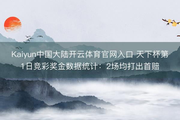 Kaiyun中国大陆开云体育官网入口 天下杯第1日竞彩奖金数据统计：2场均打出首赔