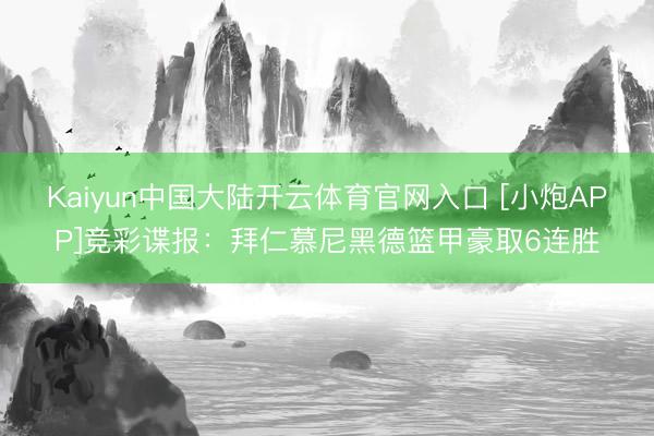 Kaiyun中国大陆开云体育官网入口 [小炮APP]竞彩谍报：拜仁慕尼黑德篮甲豪取6连胜