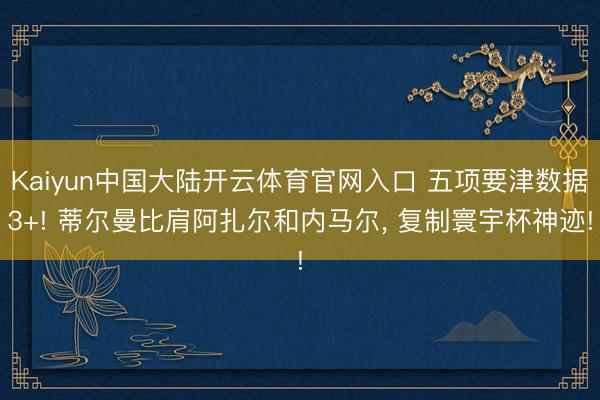 Kaiyun中国大陆开云体育官网入口 五项要津数据3+! 蒂尔曼比肩阿扎尔和内马尔， 复制寰宇杯神迹!