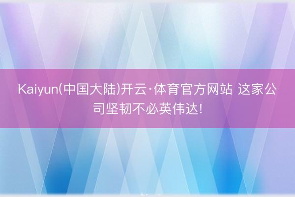 Kaiyun(中国大陆)开云·体育官方网站 这家公司坚韧不必英伟达!