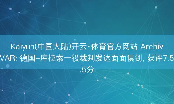 Kaiyun(中国大陆)开云·体育官方网站 Archivo VAR: 德国-库拉索一役裁判发达面面俱到， 获评7.5分