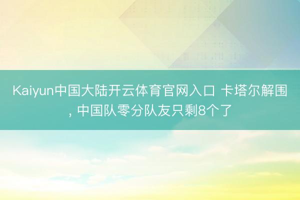 Kaiyun中国大陆开云体育官网入口 卡塔尔解围, 中国队零分队友只剩8个了