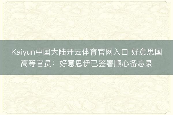Kaiyun中国大陆开云体育官网入口 好意思国高等官员:好意思伊已签署顺心备忘录