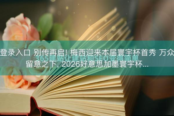 登录入口 别传再启! 梅西迎来本届寰宇杯首秀 万众留意之下， 2026好意思加墨寰宇杯...