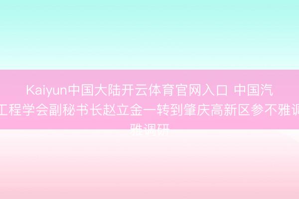 Kaiyun中国大陆开云体育官网入口 中国汽车工程学会副秘书长赵立金一转到肇庆高新区参不雅调研