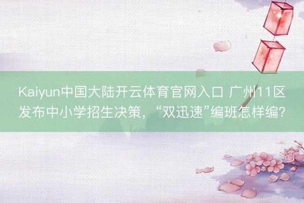 Kaiyun中国大陆开云体育官网入口 广州11区发布中小学招生决策，“双迅速”编班怎样编？