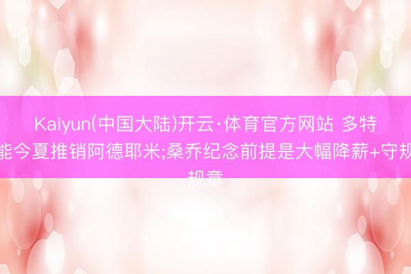 Kaiyun(中国大陆)开云·体育官方网站 多特可能今夏推销阿德耶米;桑乔纪念前提是大幅降薪+守规章
