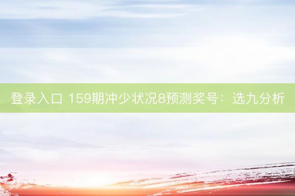 登录入口 159期冲少状况8预测奖号:选九分析