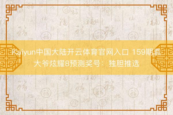 Kaiyun中国大陆开云体育官网入口 159期袁大爷炫耀8预测奖号：独胆推选