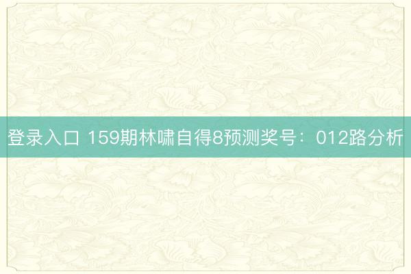 登录入口 159期林啸自得8预测奖号:012路分析