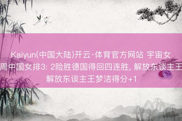 Kaiyun(中国大陆)开云·体育官方网站 宇宙女排联赛第二周中国女排3: 2险胜德国得回四连胜， 解放东谈主王梦洁得分+1