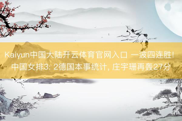 Kaiyun中国大陆开云体育官网入口 一波四连胜! 中国女排3: 2德国本事统计， 庄宇珊再轰27分
